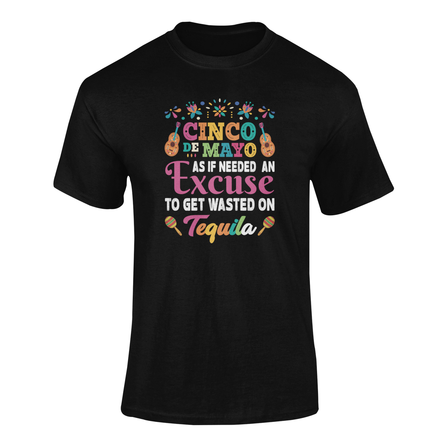 Ghosted mockup of the "Cinco de Mayo - As If Needed an Excuse to Get Wasted on Tequila" t-shirt, featuring bold text and festive decorations.