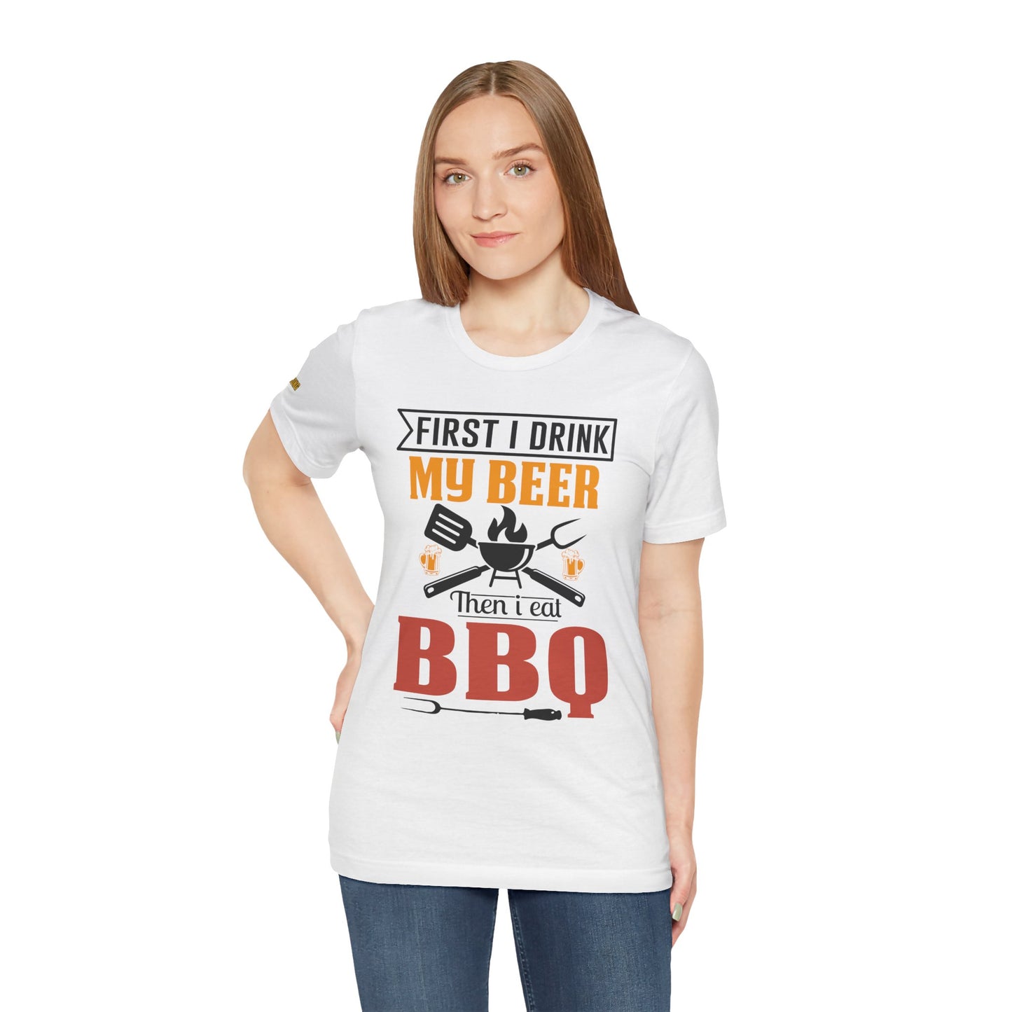 First I Drink My Beer, Then I Eat BBQ T-Shirt
