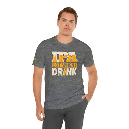 IPA Lot When I Drink T-Shirt