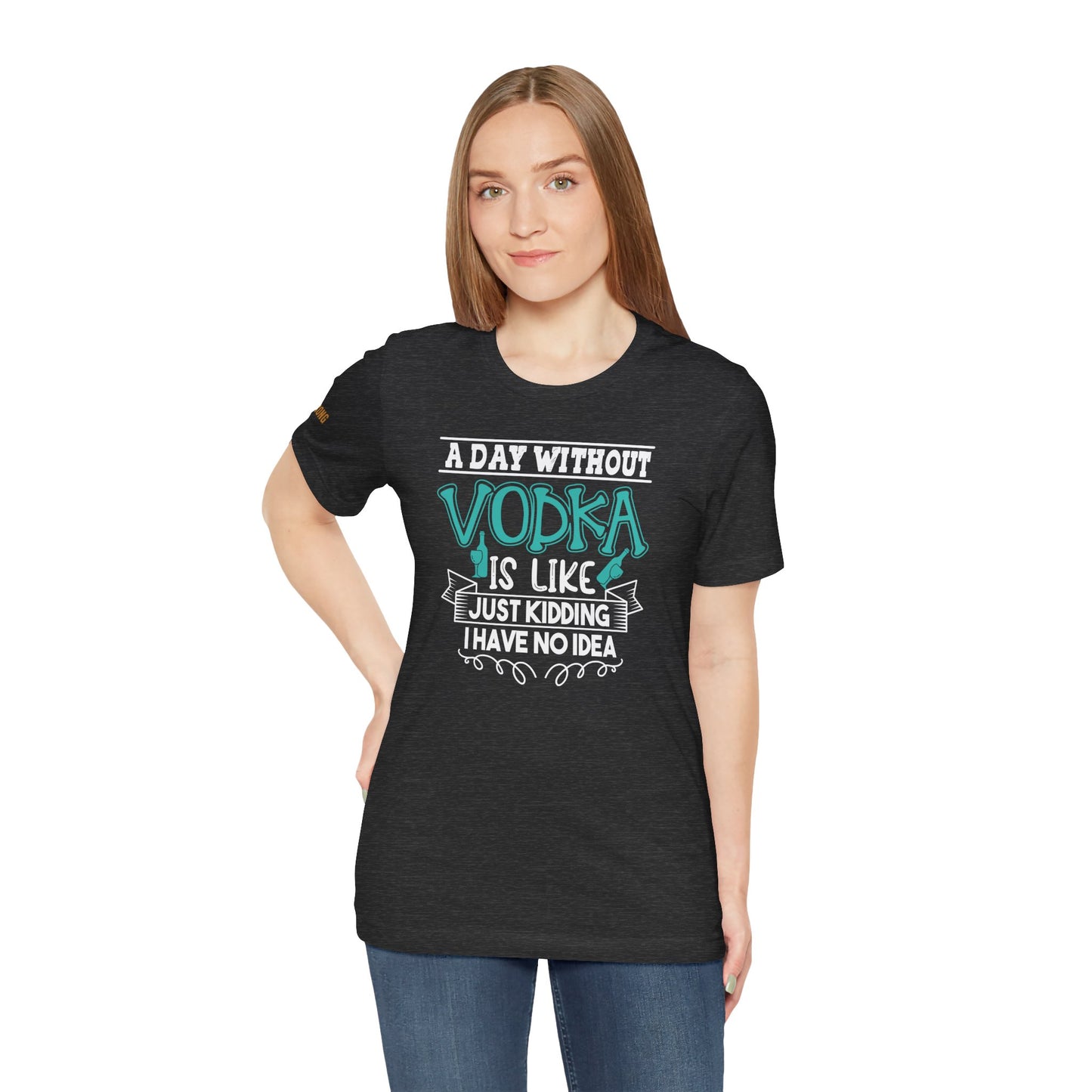 A Day Without Vodka Is Like... Just Kidding, I Have No Idea T-Shirt