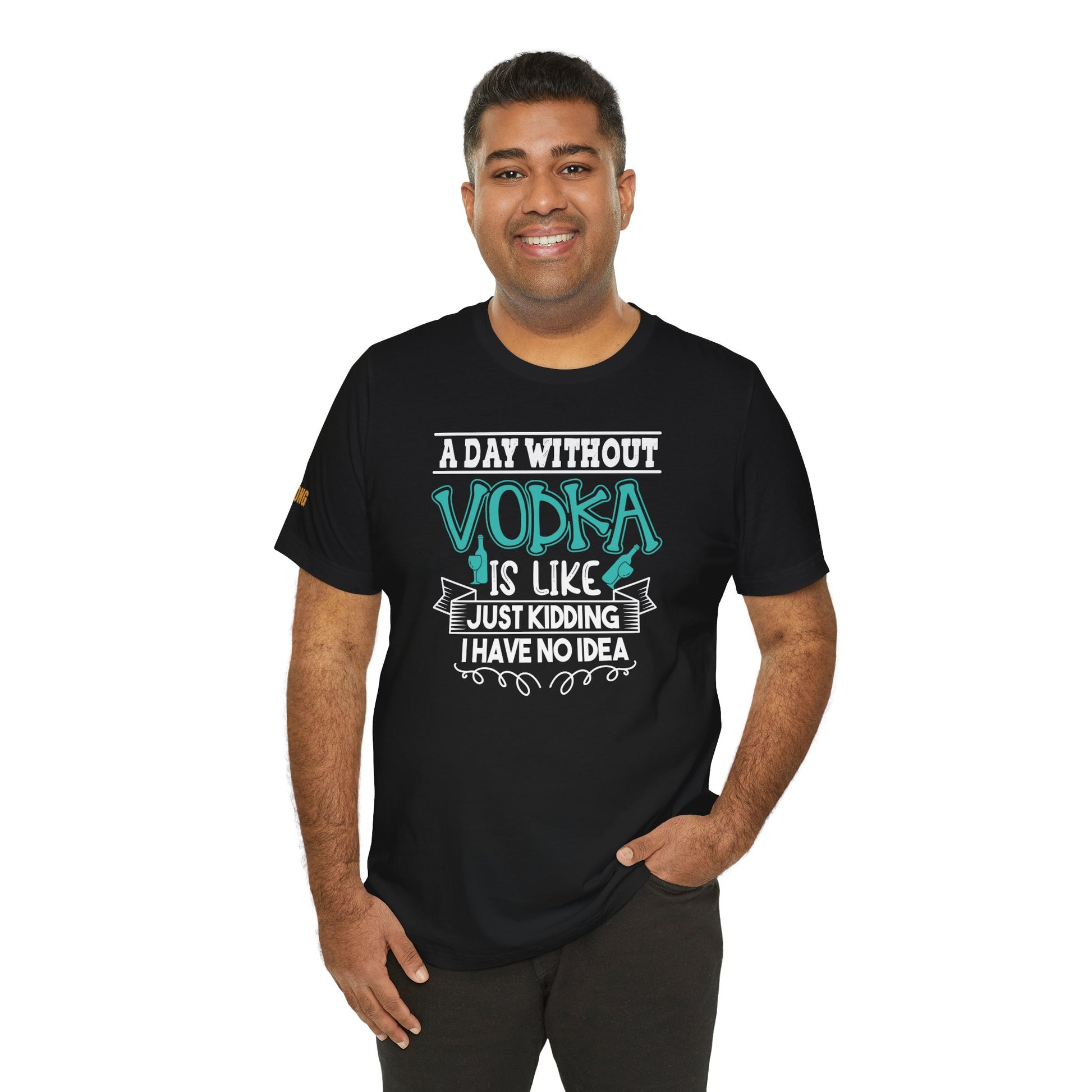 A model wearing "A Day Without Vodka Is Like... Just Kidding, I Have No Idea" t-shirt, available in multiple colors and plus sizes, perfect for vodka enthusiasts.