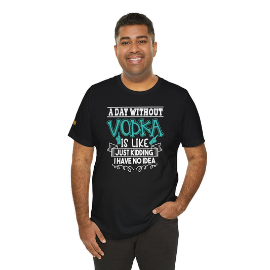 A model wearing "A Day Without Vodka Is Like... Just Kidding, I Have No Idea" t-shirt, available in multiple colors and plus sizes, perfect for vodka enthusiasts.