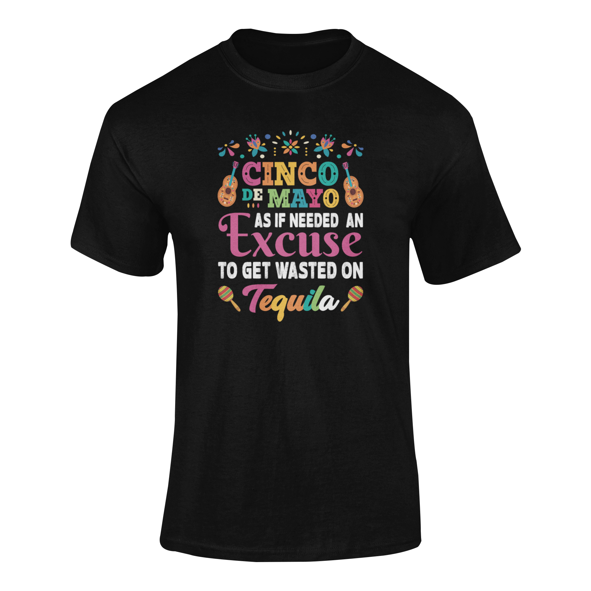 Ghosted mockup of the "Cinco de Mayo - As If Needed an Excuse to Get Wasted on Tequila" t-shirt, featuring bold text and festive decorations.