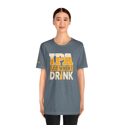 IPA Lot When I Drink T-Shirt
