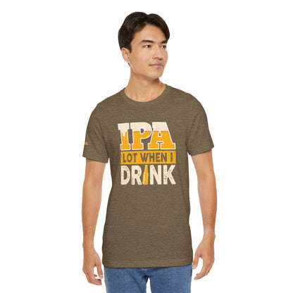 IPA Lot When I Drink T-Shirt