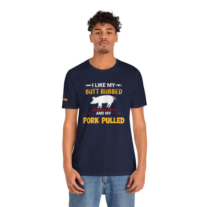 I Like My Butt Rubbed & My Pork Pulled T-Shirt – BBQ Pitmaster Edition