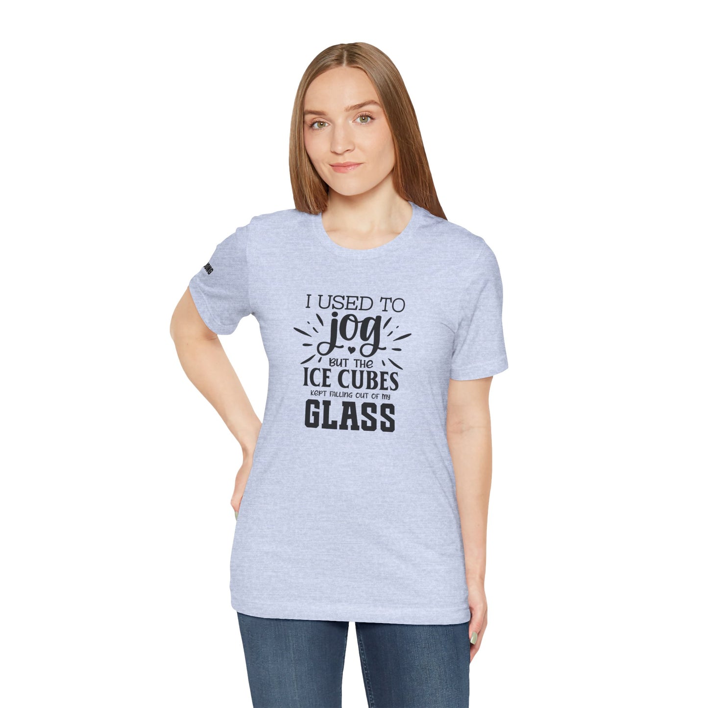 I Used to Jog... But the Ice Cubes Kept Falling Out of My Glass T-Shirt