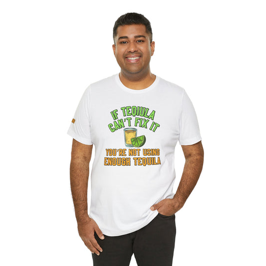 If Tequila Can’t Fix It – You’re Not Using Enough Tee