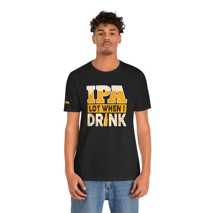 IPA Lot When I Drink T-Shirt